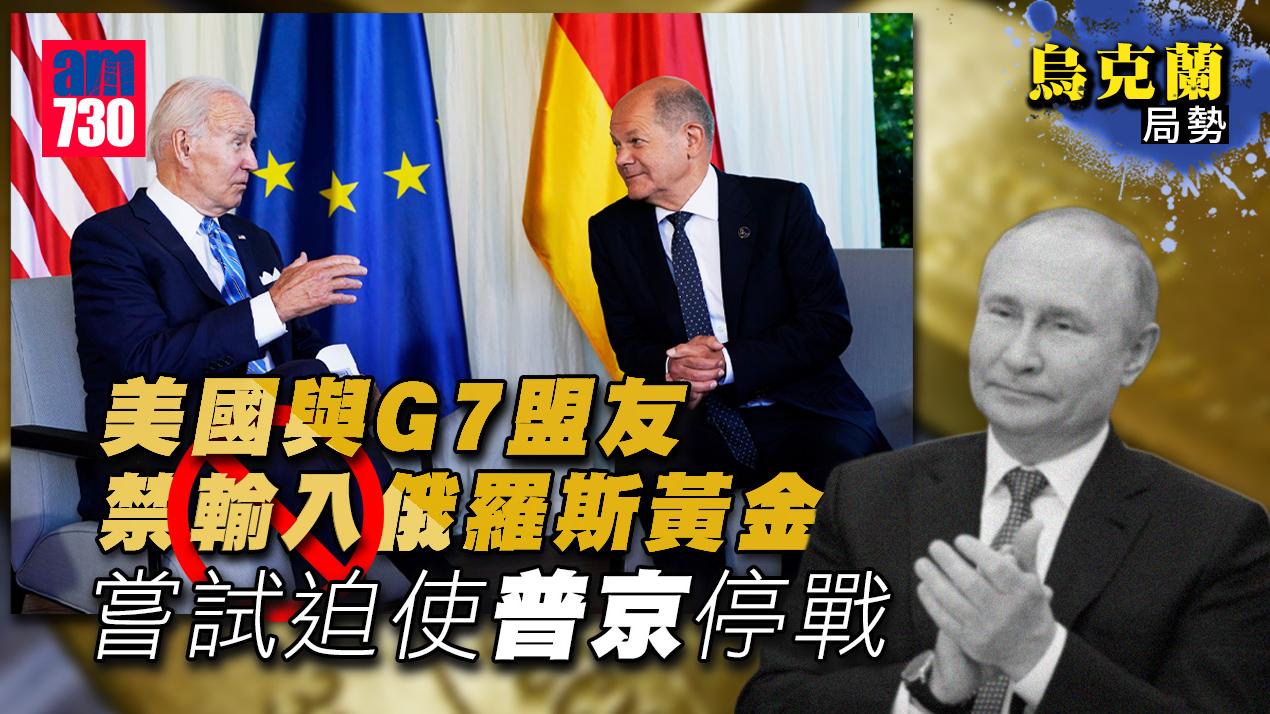 烏克蘭局勢｜禁石油迫不到普京停戰  拜登：G7禁俄羅斯黃金 