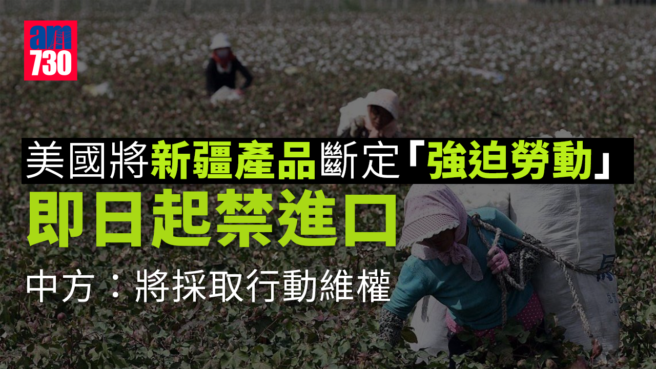 中美關係｜美國即日起禁新疆產品進口　北京：將採取行動維權
