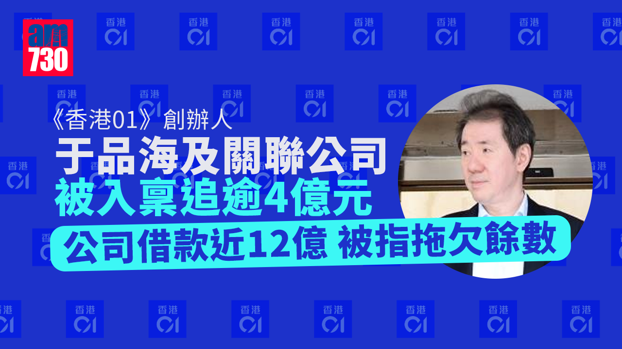 《香港01》創辦人于品海及關聯公司被入稟追逾4億 公司借款近12億被指拖欠餘數