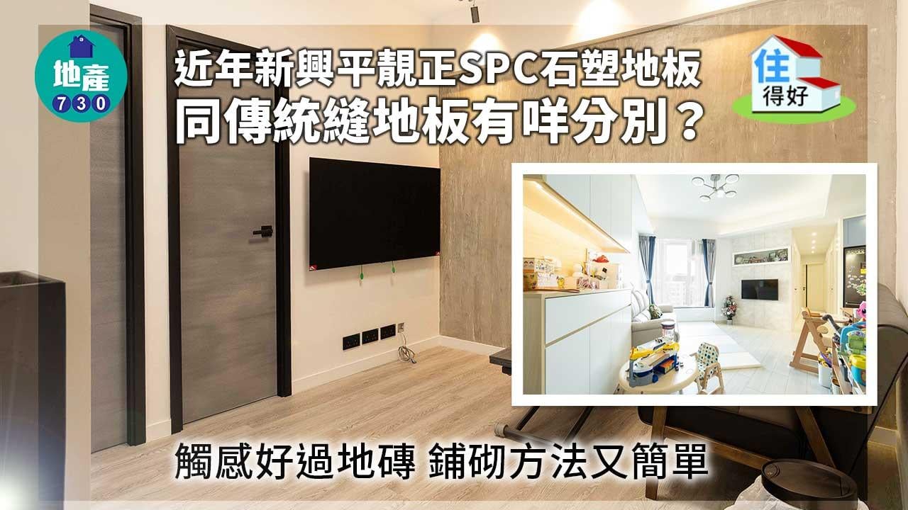 住得好丨近年新興平靚正SPC石塑地板 同傳統縫地板有咩分別？