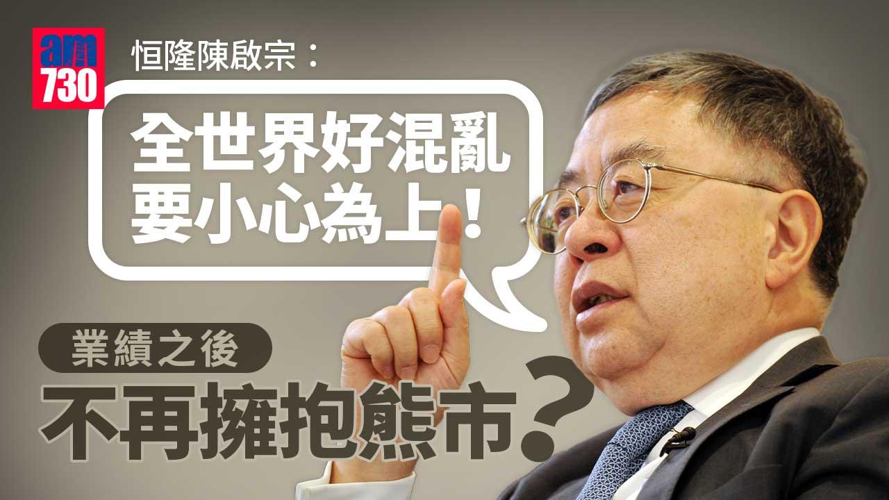 業績之後｜不再擁抱熊市？恒隆陳啟宗：全世界好混亂 要小心為上