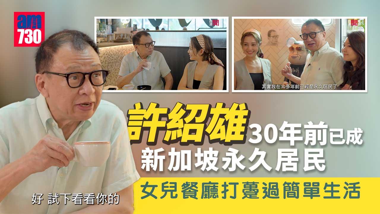 重新出發｜許紹雄30年前已成新加坡永久居民-女兒餐廳打躉過簡單生活