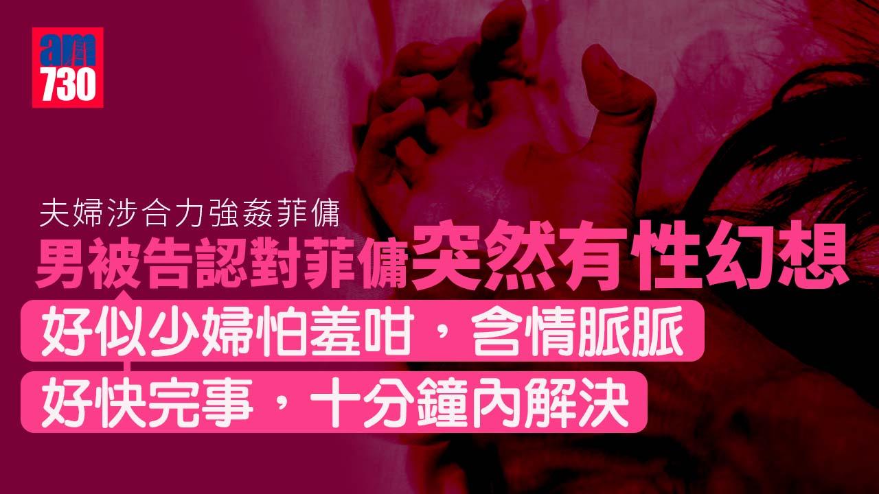 夫婦涉合力強姦｜夫認對菲傭有性幻想 指對方「無反抗好似少婦怕羞咁」
