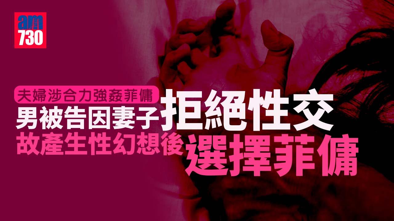 夫婦涉合力強姦｜男被告稱妻子拒性交　因此選擇菲傭