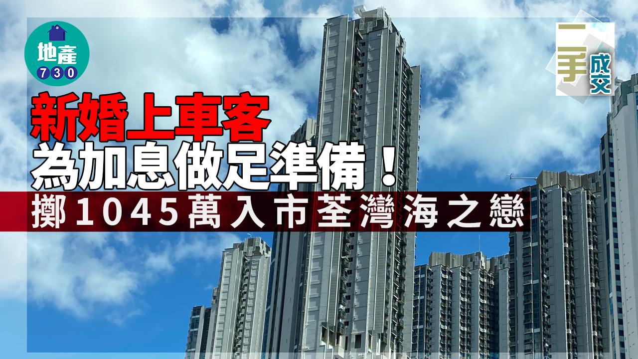 二手樓成交｜新婚上車客為加息做足準備！擲1045萬入市荃灣海之戀