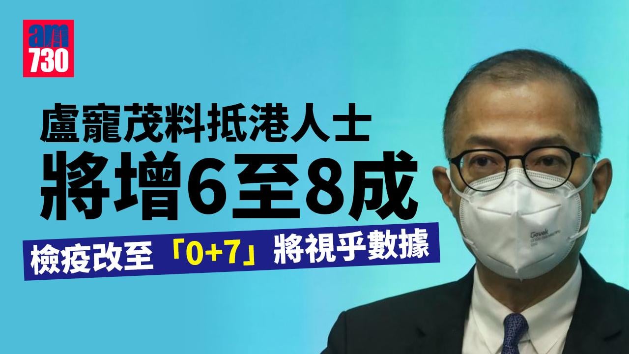 疫情︱盧寵茂料抵港人士將增6至8成　檢疫改至「0+7」將視乎數據