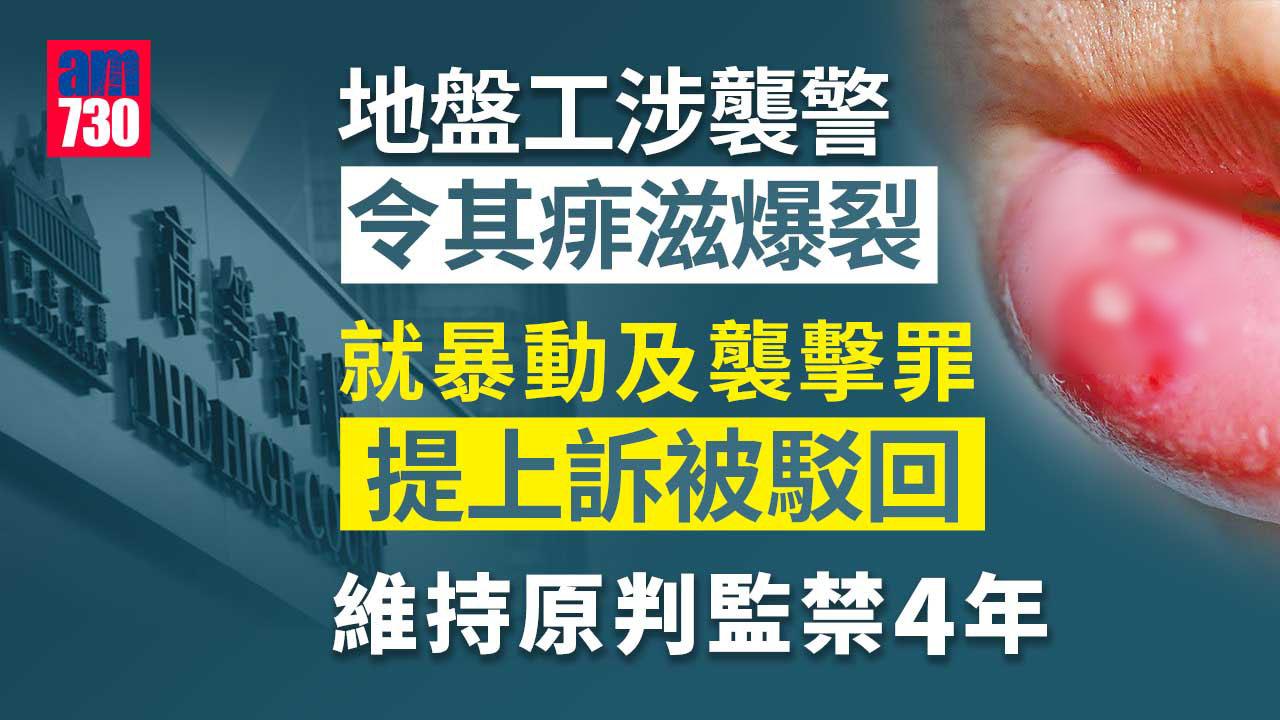 地盤工涉襲警令其痱滋爆裂 就暴動及襲擊兩罪提上訴被駁回