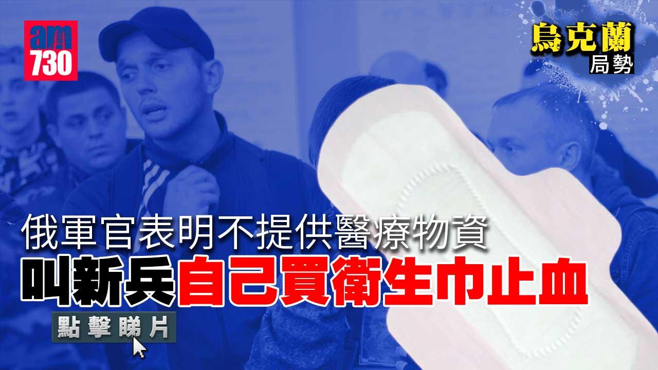 烏克蘭局勢︱俄軍缺物資　軍方建議新兵買女性衛生棉槍傷後可止血(有片)