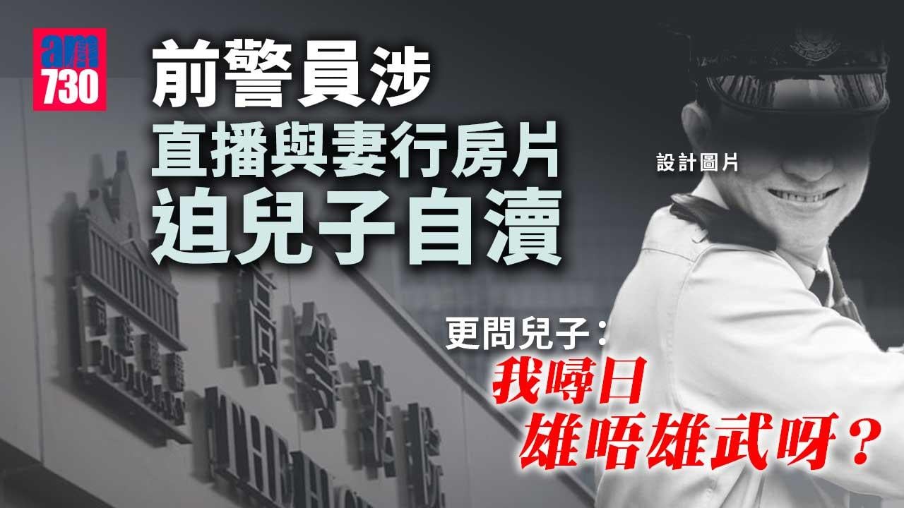 直播與妻行房片迫兒子自瀆 前警員否認涉向兒童作猥褻行為等7罪