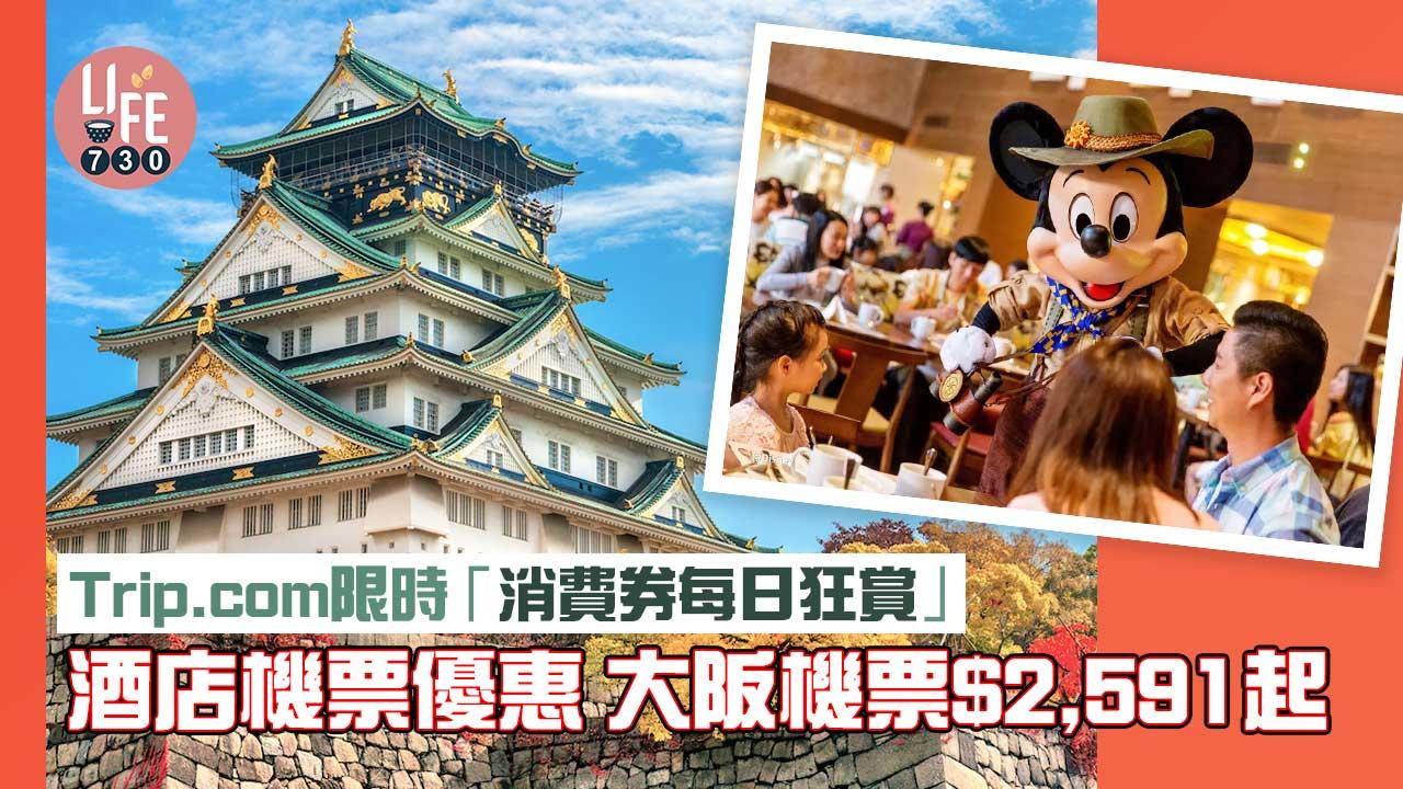 0+3｜Trip.com 一連五日「消費券每日狂賞」酒店機票優惠 大阪機票$2,591起