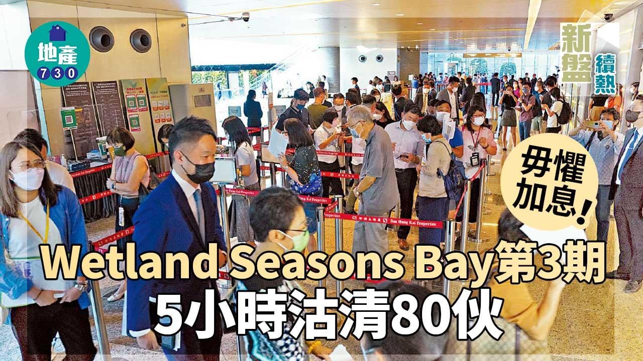 新盤續熱｜Wetland Seasons Bay第3期 毋懼加息5小時沽清80伙