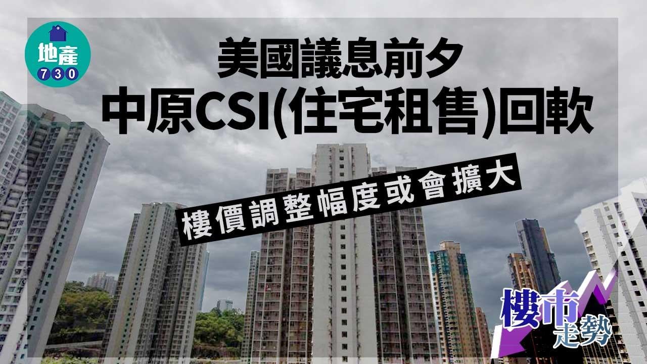 樓市走勢｜美國議息前夕 中原CSI(住宅租售)回軟 樓價調整幅度或擴大