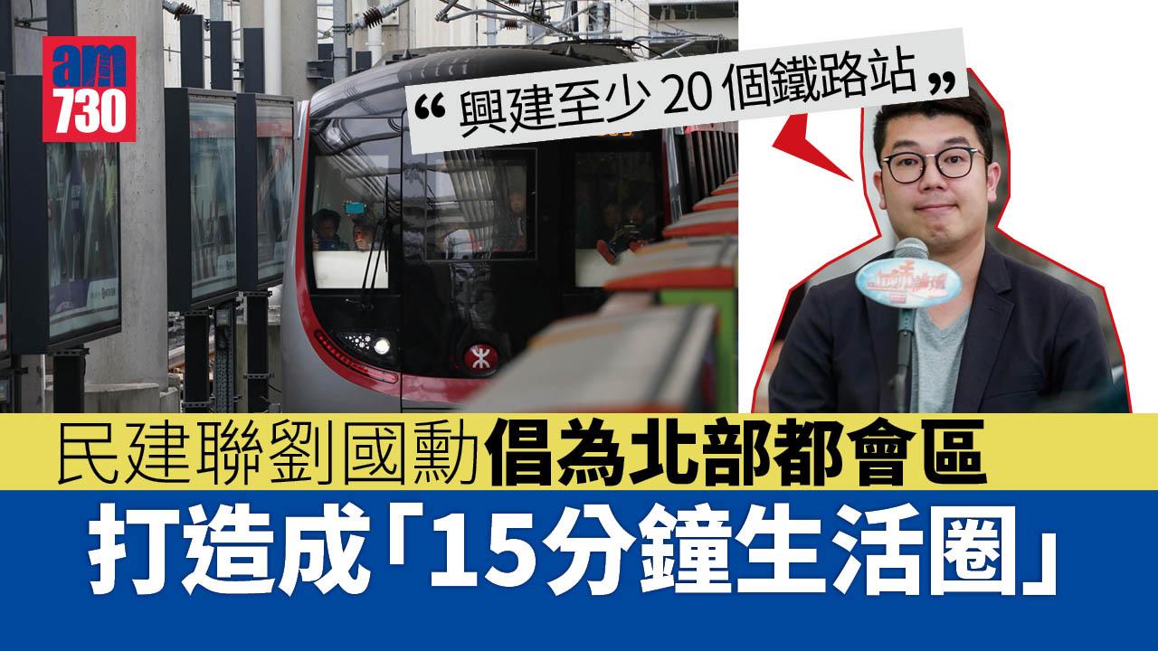 施政報告2022｜劉國勳倡為北部都會區打造「15分鐘生活圈」　增建至少20鐵路站