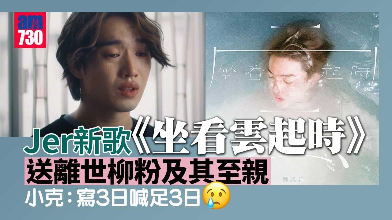 坐看雲起時｜柳應廷Jer新歌送離世柳粉及其至親-填詞人小克：寫了3日喊足3日