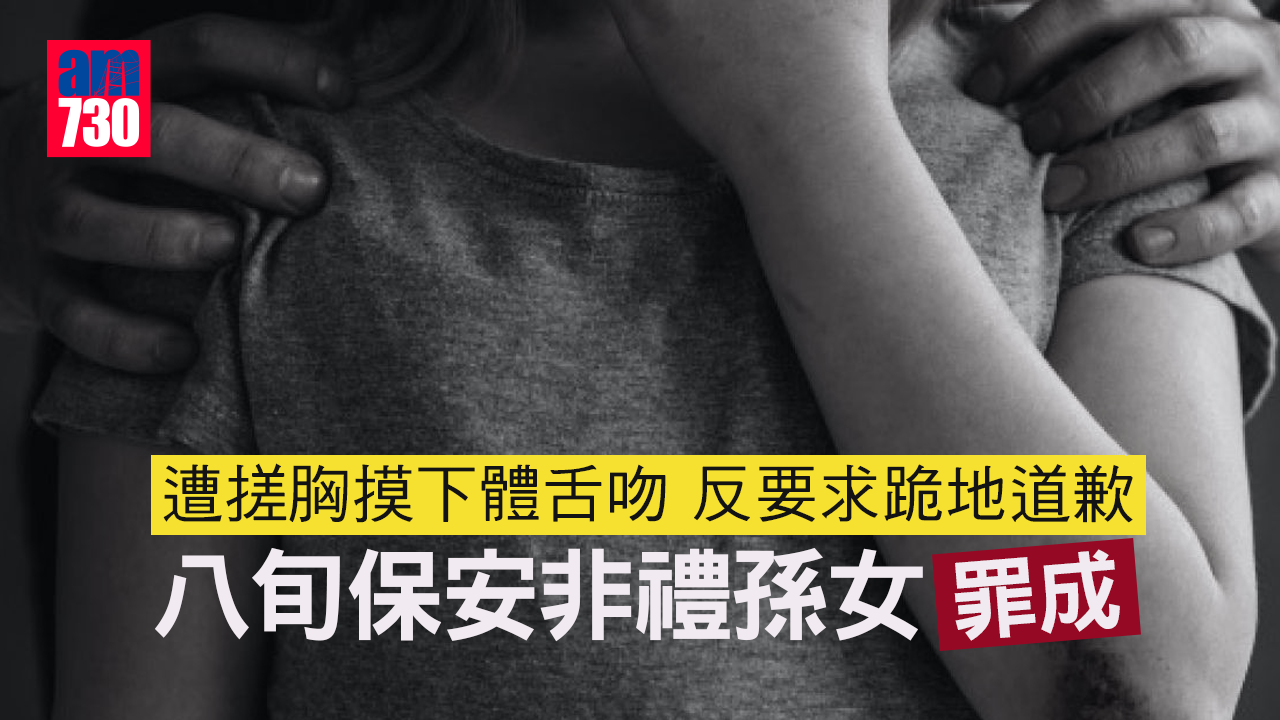 遭搓胸摸下體舌吻反要求跪地道歉　八旬保安非禮孫女罪成