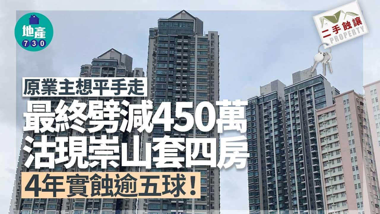 二手蝕讓｜原業主想平手走 最終劈減450萬沽現崇山套四房 4年實蝕逾五球
