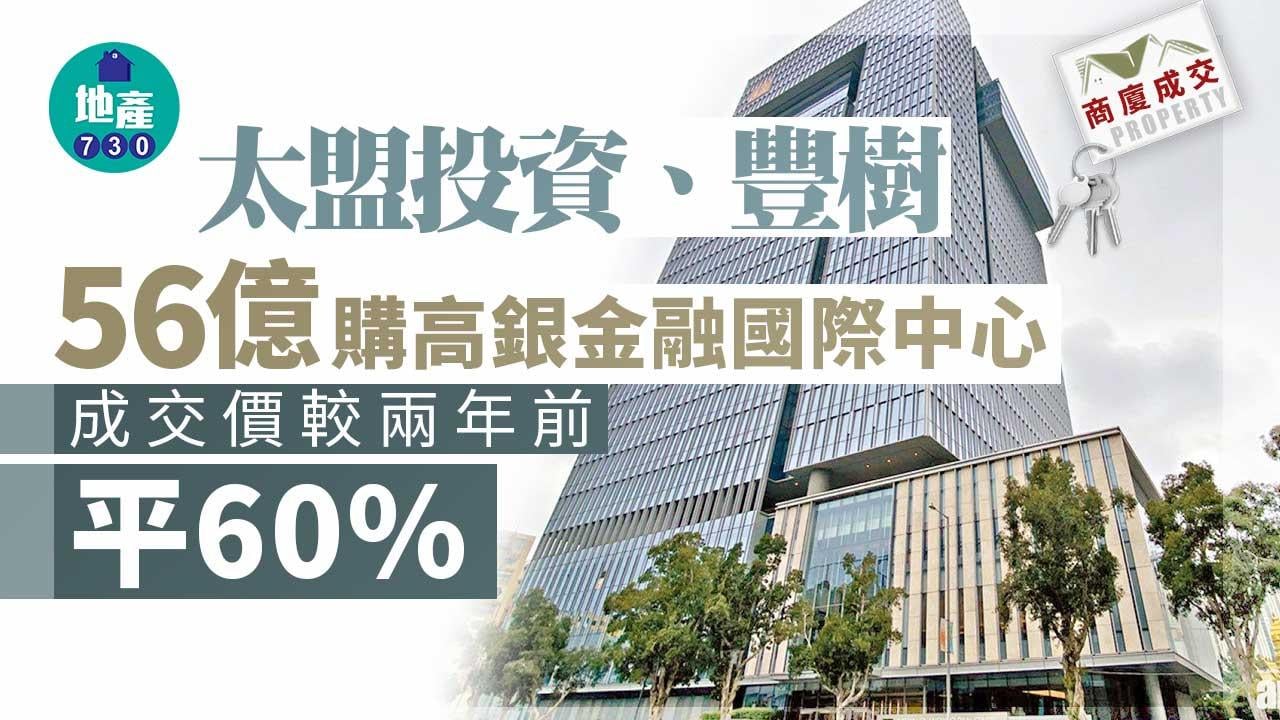 商廈成交｜太盟投資、豐樹56億購高銀金融國際中心 成交價較兩年前平60%