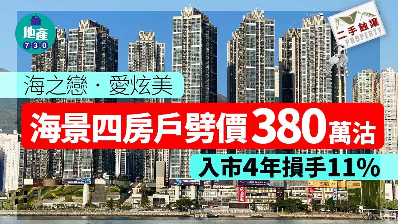 二手蝕讓｜海之戀．愛炫美海景四房戶劈價380萬沽 入市4年損手11%