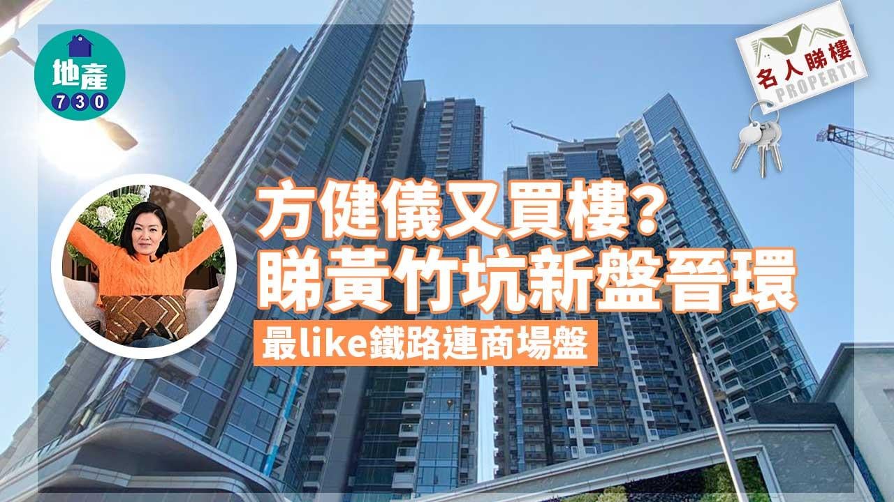 名人睇樓｜方健儀又買樓？睇黃竹坑新盤晉環 最like鐵路連商場盤