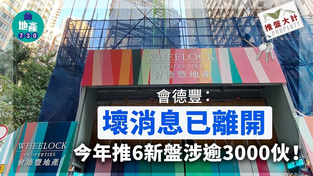 推盤大計｜會德豐：「壞消息已離開」今年推6新盤涉逾3000伙