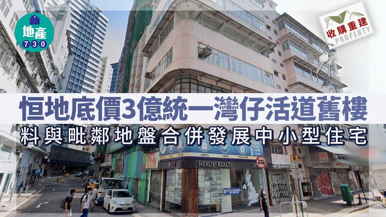 收購重建｜恒地底價3億統一灣仔活道舊樓 料與毗鄰地盤合併發展中小型住宅