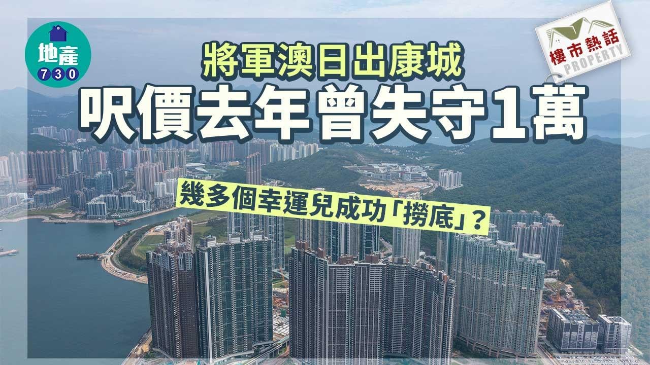 樓市熱話｜將軍澳日出康城呎價去年曾失守1萬 幾多個幸運兒成功「撈底」？