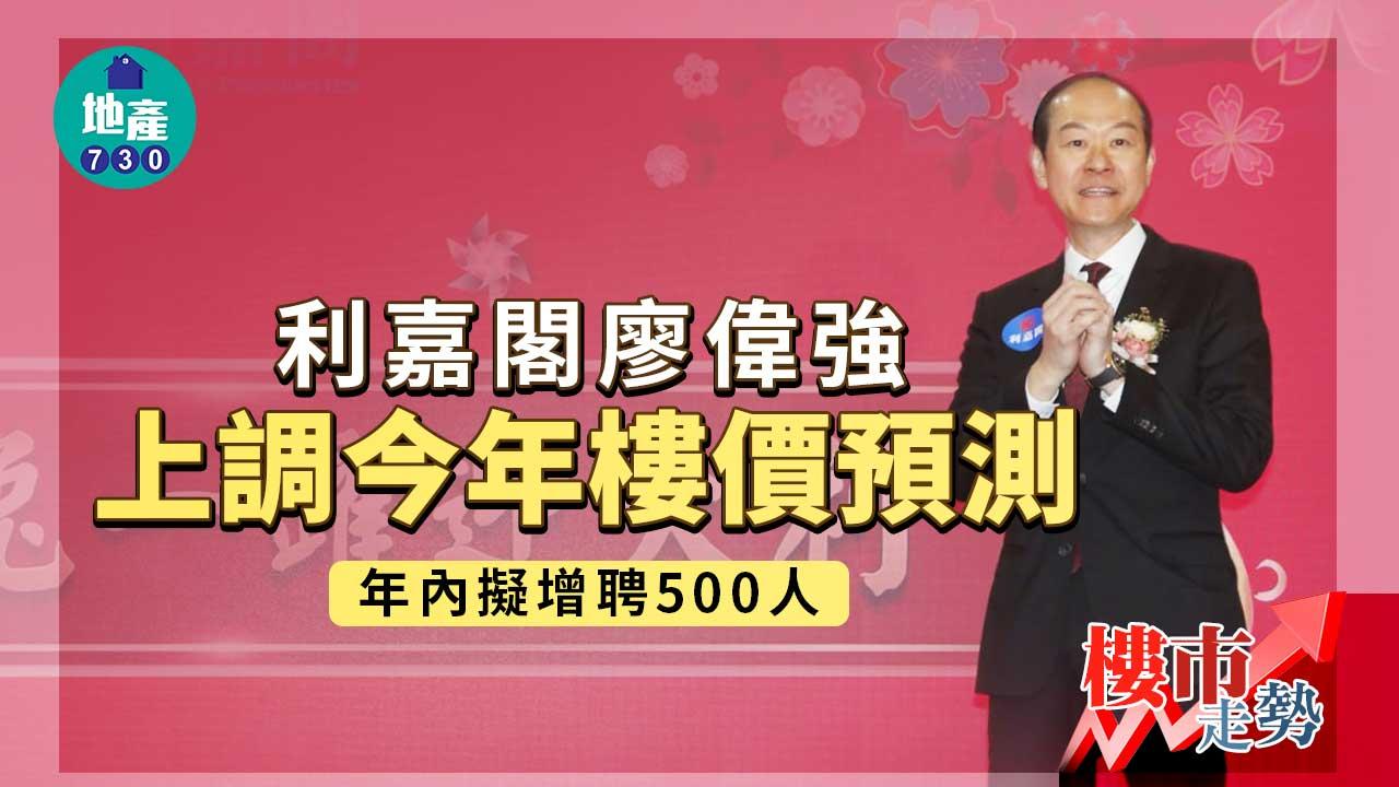 樓市走勢｜利嘉閣廖偉強上調今年樓價預測 年內擬增聘500人