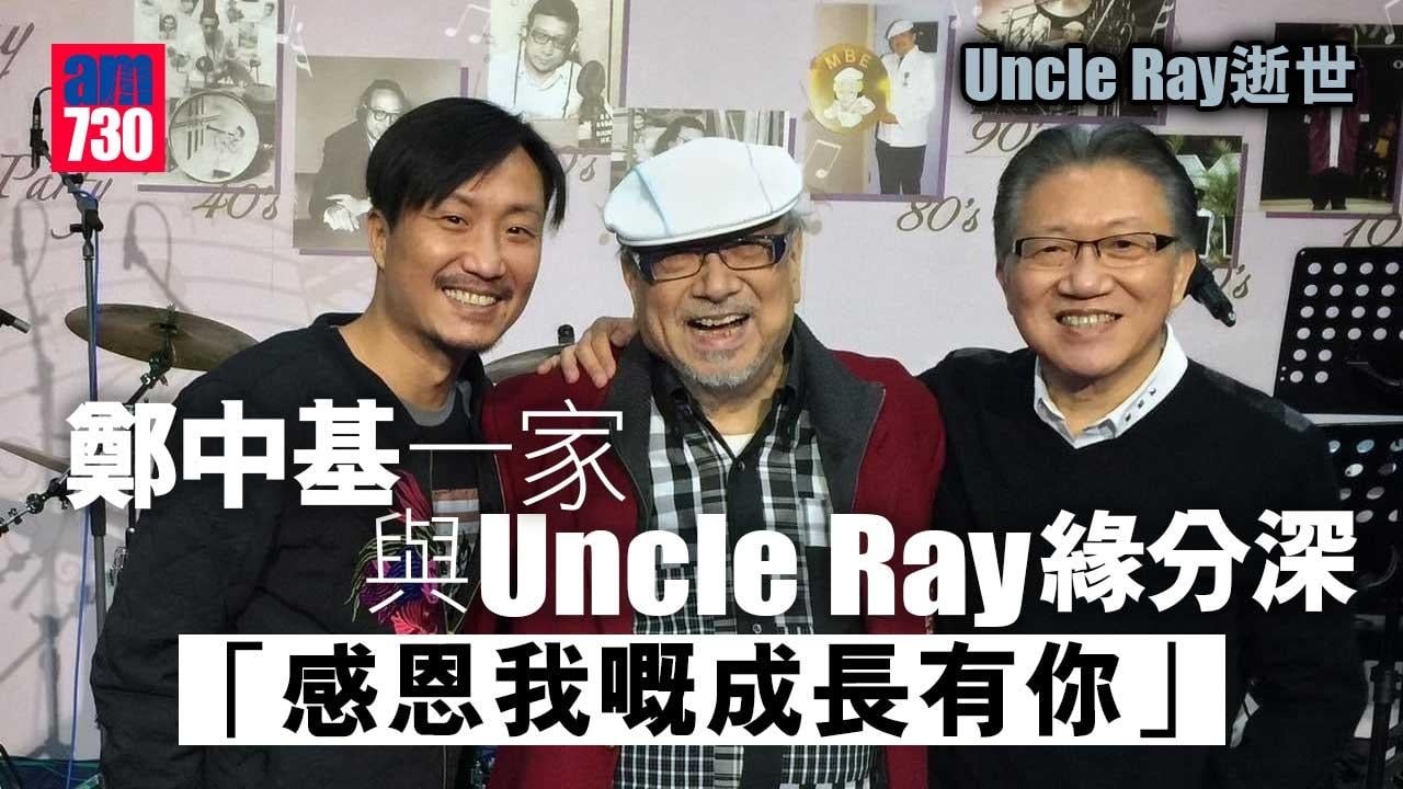 Uncle Ray逝世｜鄭中基一家與Uncle Ray緣分深︰感恩我嘅成長有你