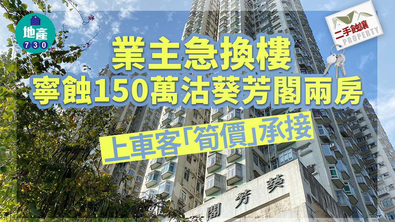 二手蝕讓｜業主急換樓寧蝕150萬沽葵芳閣兩房 上車客「筍價」承接