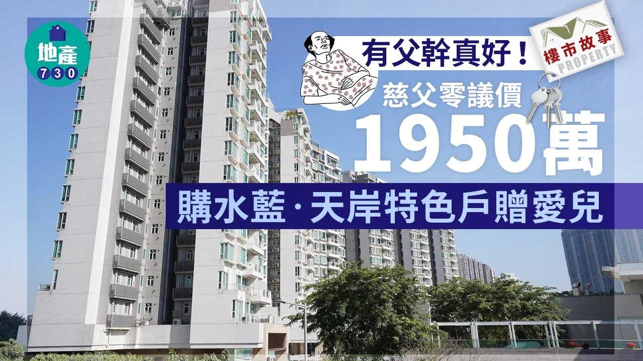 樓市故事｜有父幹真好！慈父零議價1950萬購東涌水藍‧天岸三房平台海景特色戶贈愛兒 或作收租