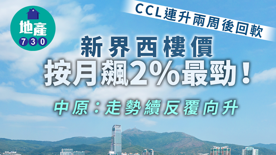 樓價指數｜CCL連升兩周後回軟 新界西樓價跑出 中原：走勢續反覆向升