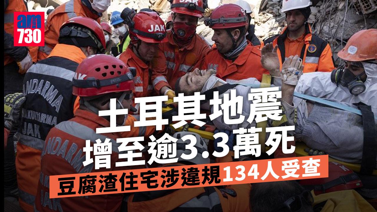 土耳其地震｜增至逾3.3萬人死9.2萬傷 住宅如豆腐渣倒塌134人受查