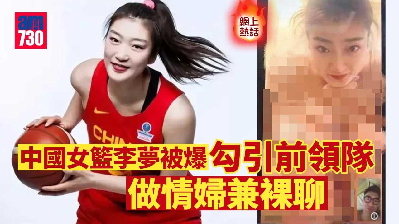 網上熱話｜中國女籃李夢被爆做情婦與前領隊裸聊　正宮爆料貼裸聊照大反擊(有圖)