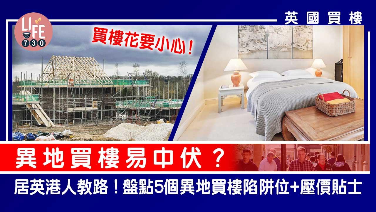 英國買樓｜異地買樓易中伏？居英港人教路！盤點5個異地買樓陷阱位+壓價貼士 預售樓花/週邊環境要小心！