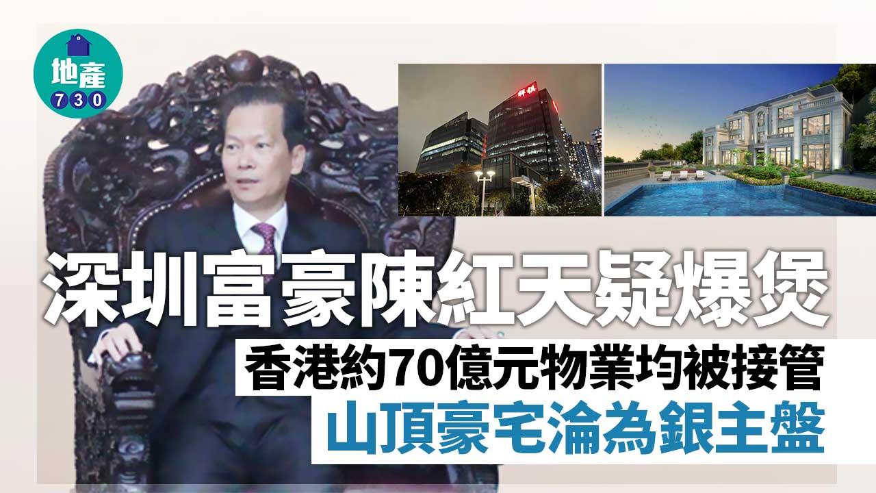 深圳富豪陳紅天疑爆煲　香港約70億元物業均被接管　山頂豪宅淪為銀主盤