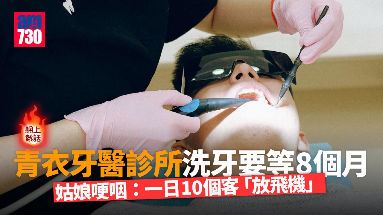 網上熱話｜青衣有診所洗牙要排8個月　網民：姑娘哭訴一日10個客「放飛機」