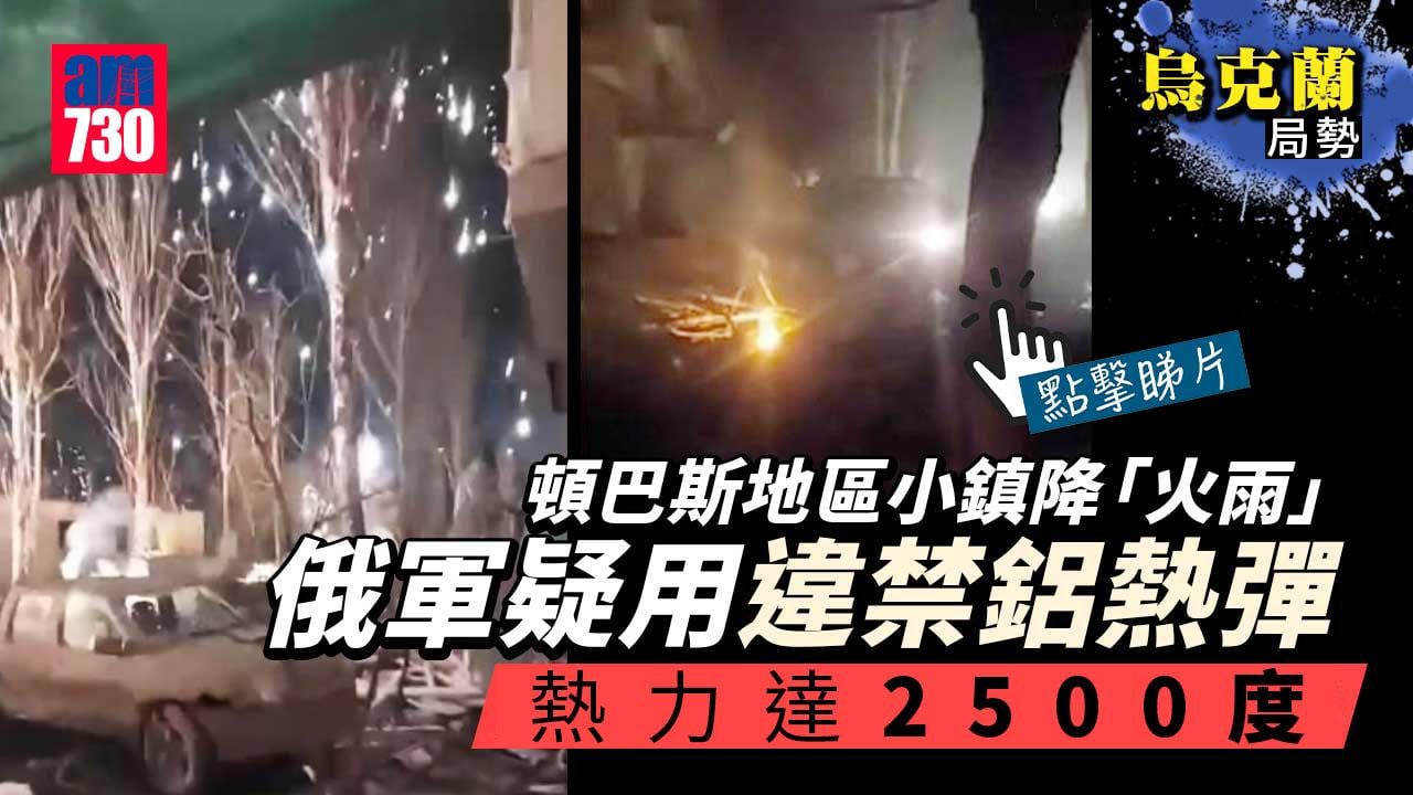 烏克蘭局勢︱烏東頓巴斯地區小鎮降「火雨」 俄軍疑用違禁鋁熱彈(有片)