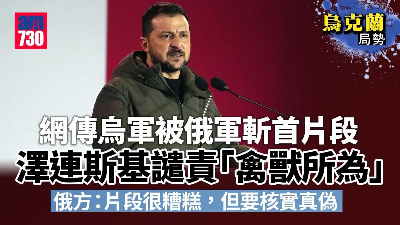 烏克蘭局勢｜澤連斯基譴責疑似烏軍被斬首片段　俄方：片段很糟糕