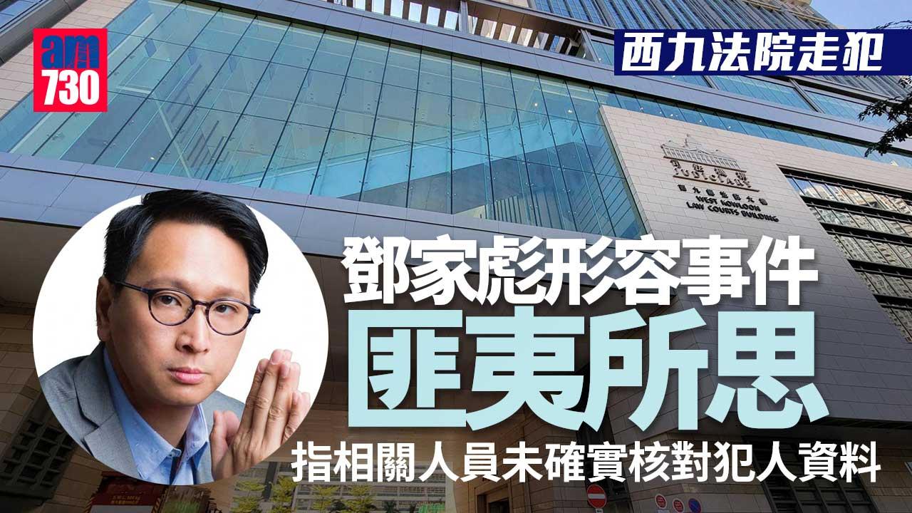 西九法院走犯｜鄧家彪稱匪夷所思-反映相關人員未有確實核對犯人資料屬
