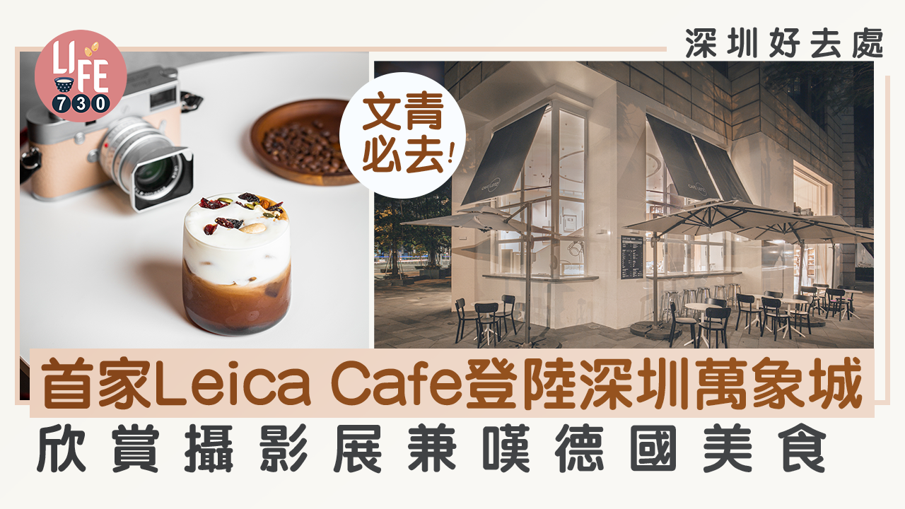 深圳好去處｜首家Leica Cafe登陸深圳萬象城 欣賞攝影展兼嘆德國美食 文青必去