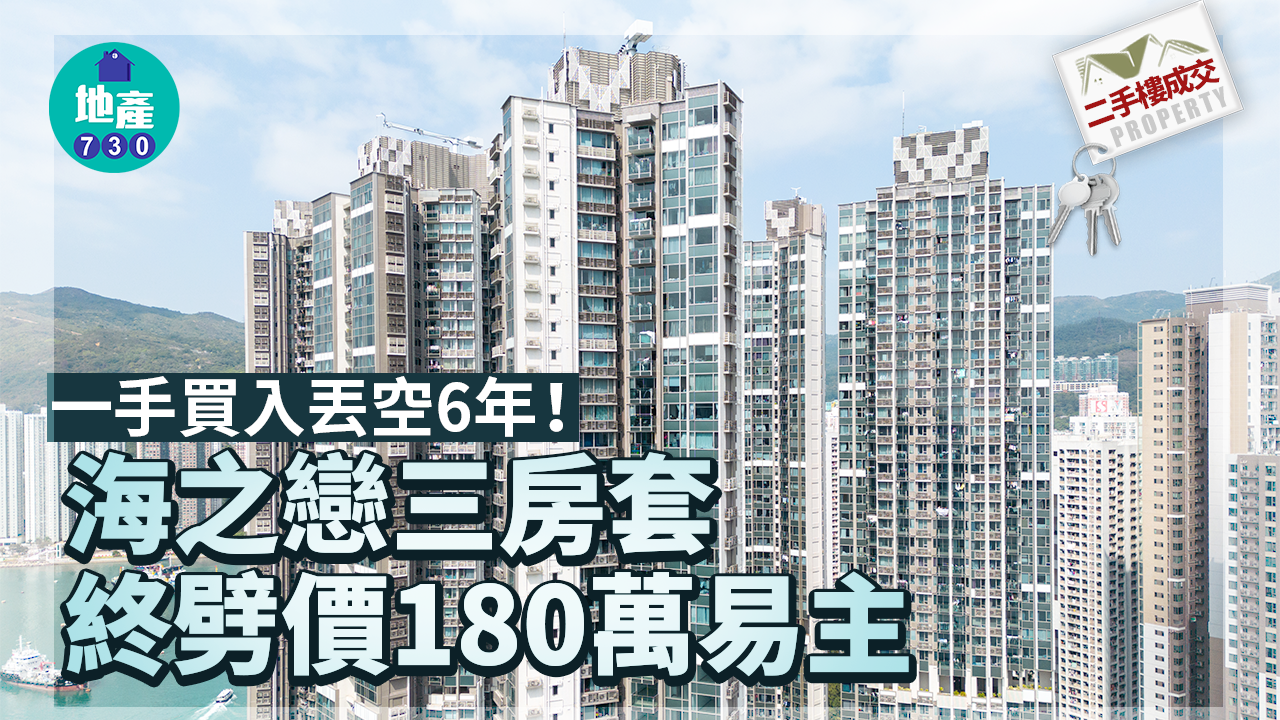 二手樓成交｜一手買入丟空6年！海之戀三房套終劈價180萬易主