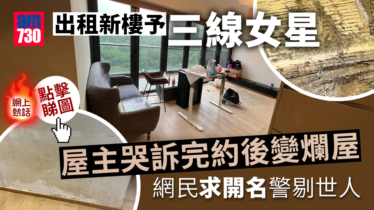 網上熱話｜三線女明星租新樓住完變爛屋　業主欲哭無淚：最後一個月租金都冇交足(多圖)