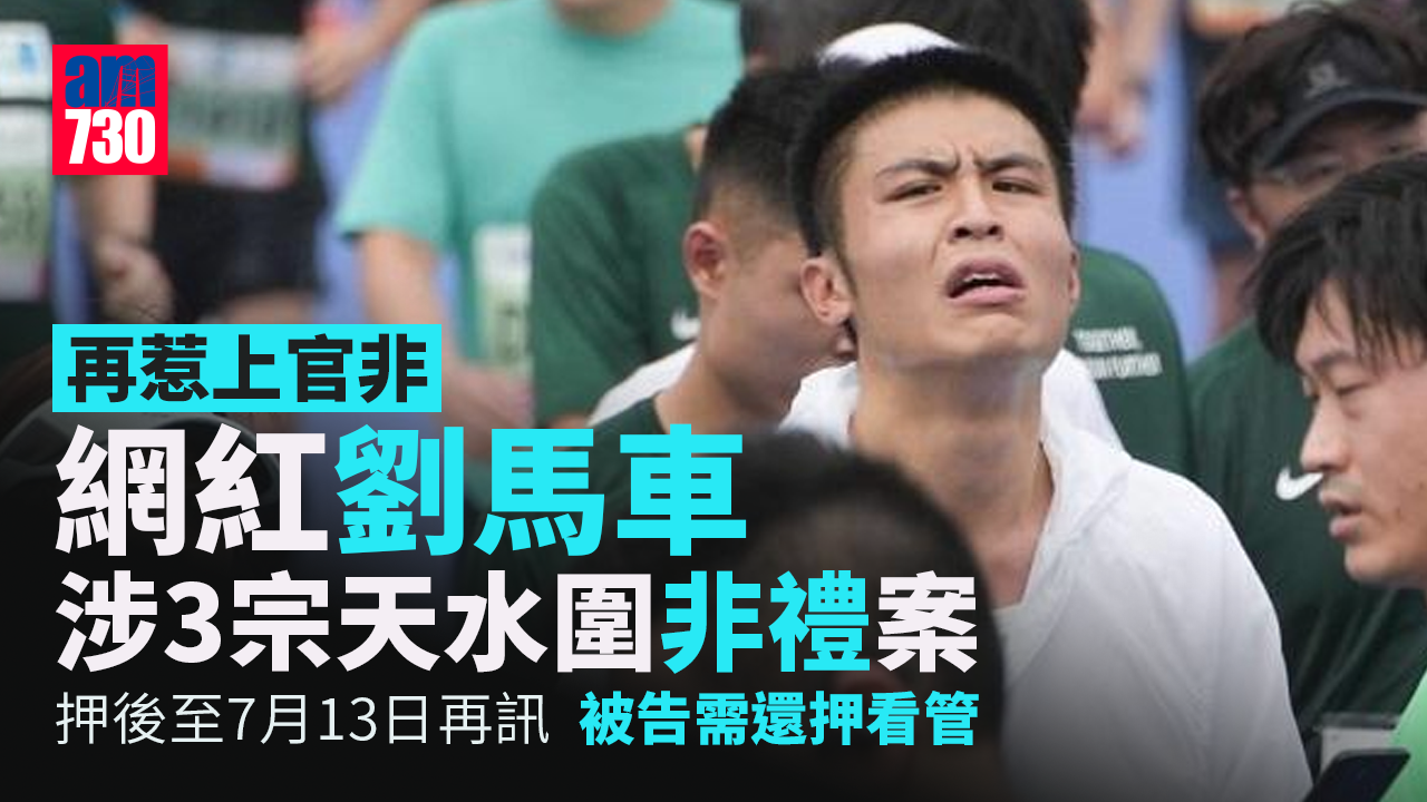 網紅「劉馬車」涉3宗天水圍非禮案　押至7月13日再訊