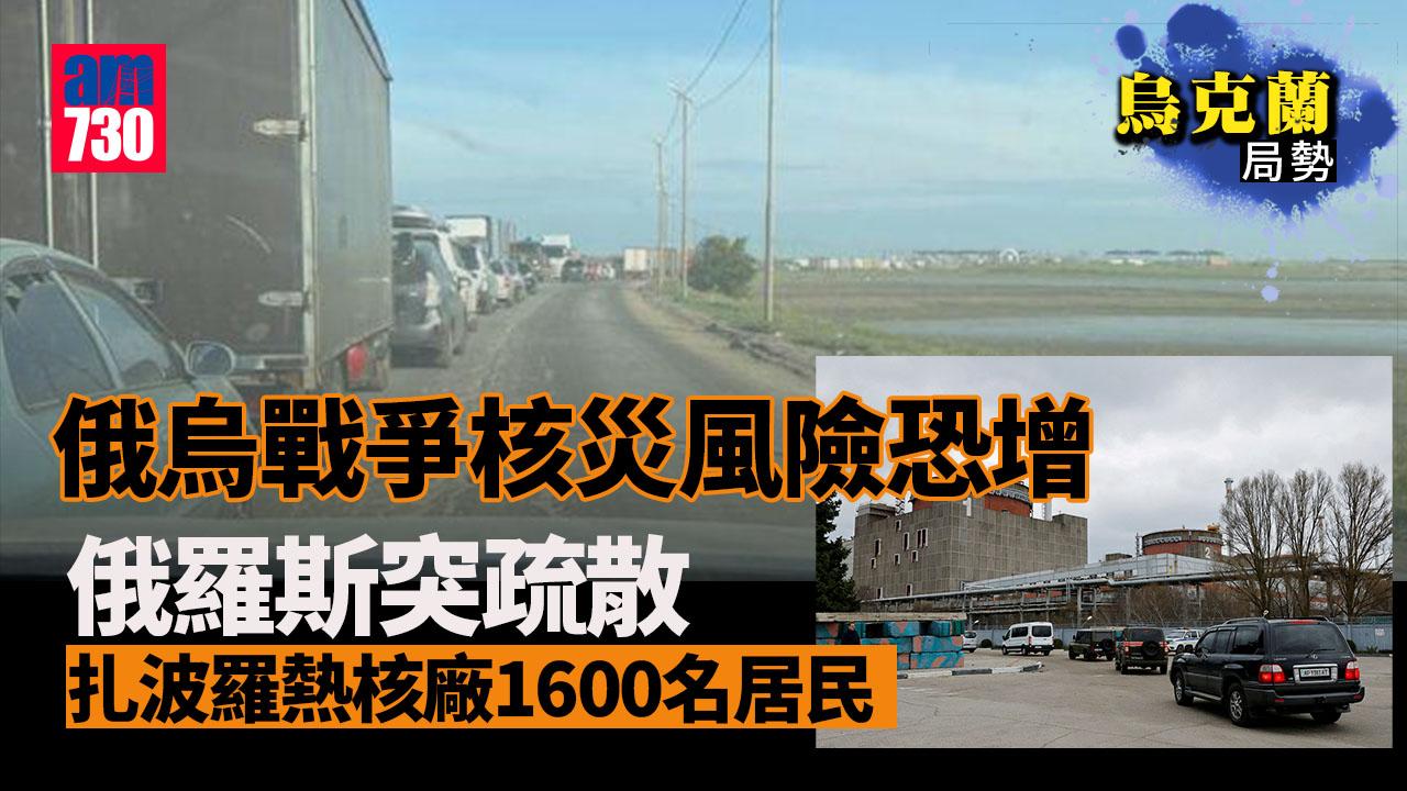 烏克蘭局勢｜核災風險恐增 俄突疏散扎波羅熱核廠附近逾1600人