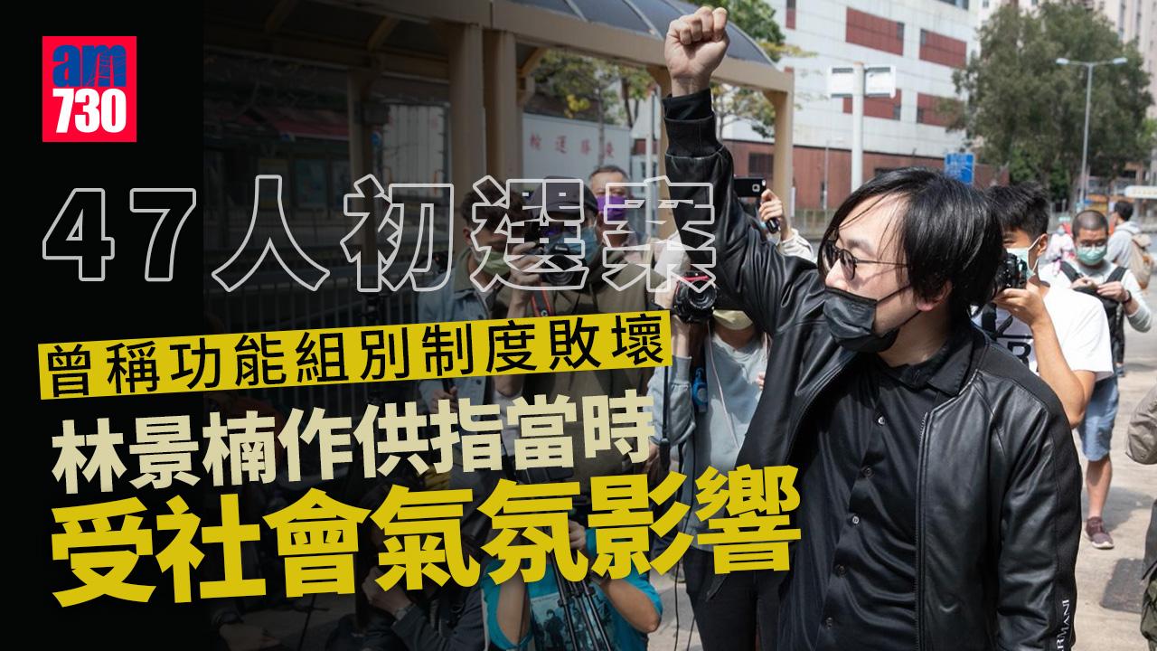 47人初選案｜第四名污點證人林景楠作供 解釋曾形容功能組別制度敗壞是「受社會氣氛影響」