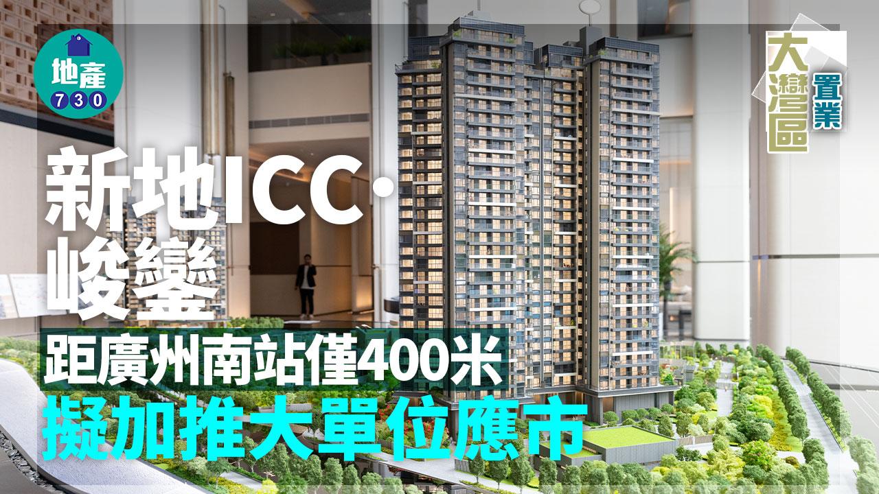 大灣區置業｜新地ICC．峻鑾距廣州南站僅400米 擬加推大單位應市