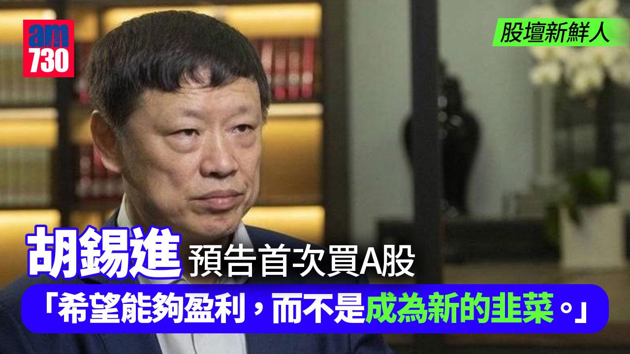 股壇新鮮人｜胡錫進預告首次買A股 「真的不想成為韭菜」