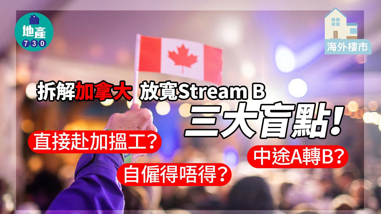 海外樓市｜拆解加拿大放寬Stream B三大盲點！直接赴加搵工？自僱得唔得？中途A轉B？