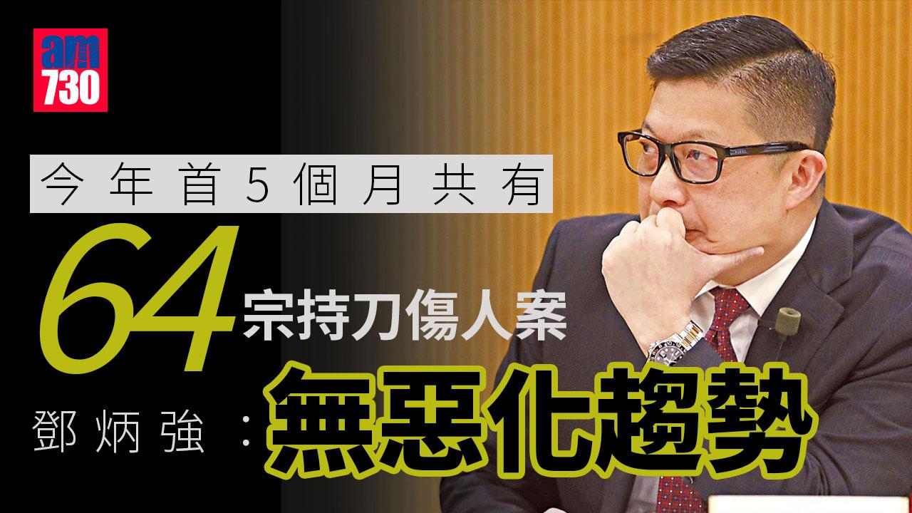 首5月64宗持刀傷人案元朗佔14宗　鄧炳強：並無惡化趨勢