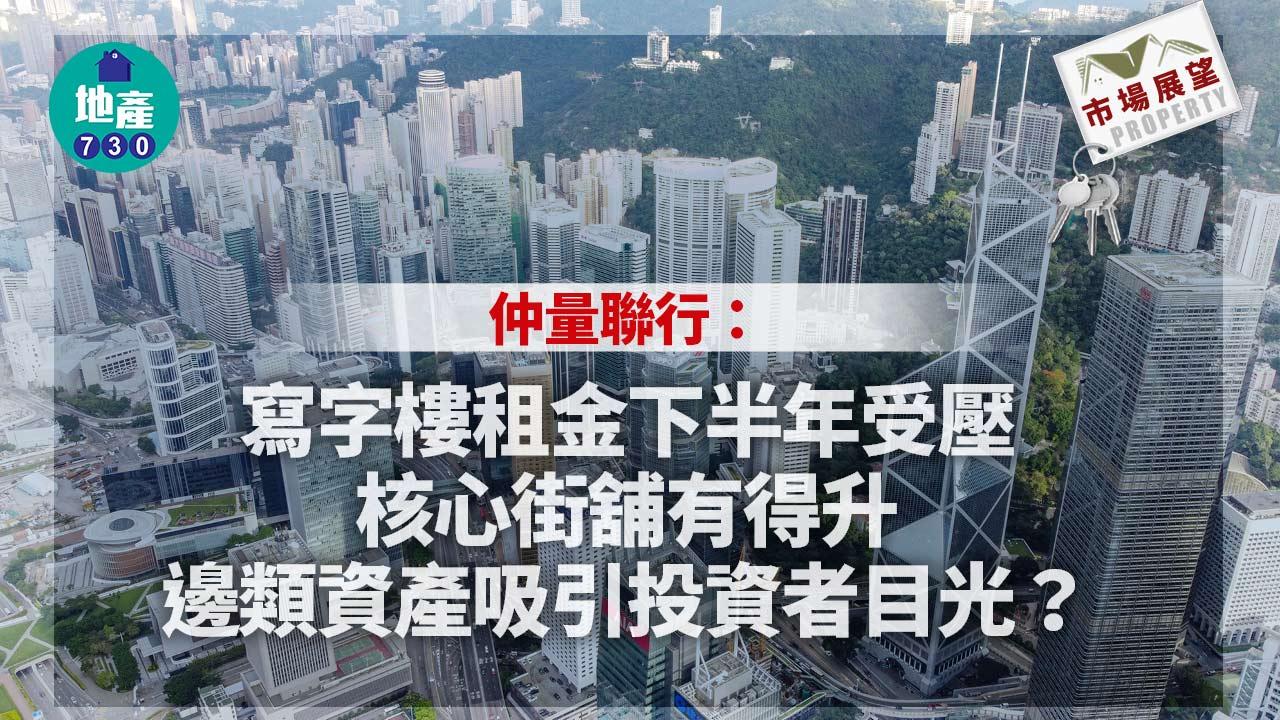 市場展望｜仲量聯行：寫字樓租金下半年受壓 核心街舖有得升 邊類資產吸引投資者目光？